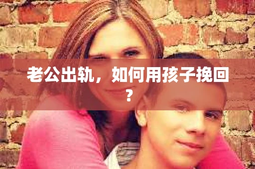 老公出轨，如何用孩子挽回？