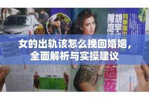 女的出轨该怎么挽回婚姻,全面解析与实操建议 女的出轨该怎么挽回婚姻,全面解析与实操建议