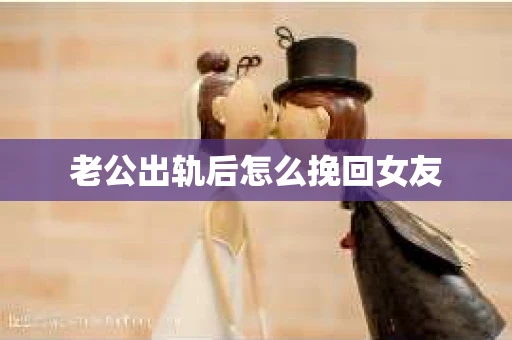 老公出轨后怎么挽回女友