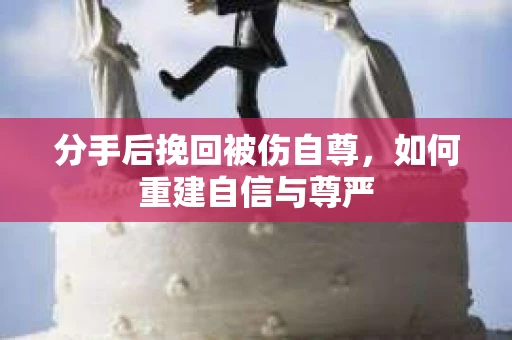 分手后挽回被伤自尊,如何重建自信与尊严 分手后挽回被伤自尊,如何重建自信与尊严