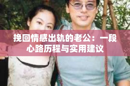 挽回情感出轨的老公：一段心路历程与实用建议