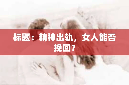 标题：精神出轨，女人能否挽回？