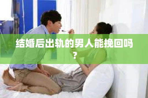 结婚后出轨的男人能挽回吗？