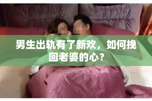 男生出轨有了新欢，如何挽回老婆的心？
