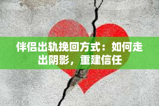 伴侣出轨挽回方式：如何走出阴影，重建信任