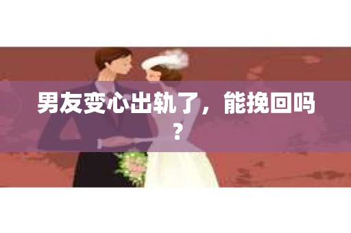 男友变心出轨了，能挽回吗？