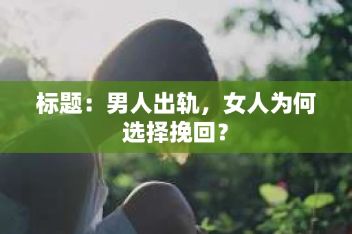标题：男人出轨，女人为何选择挽回？