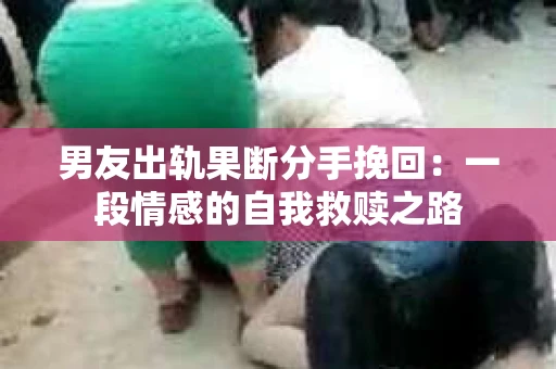 男友出轨果断分手挽回：一段情感的自我救赎之路