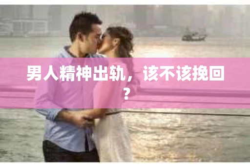 男人精神出轨，该不该挽回？