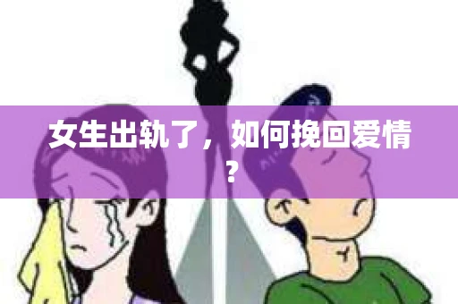 女生出轨了，如何挽回爱情？
