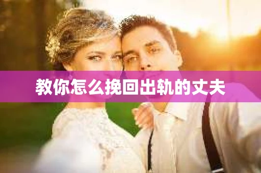 教你怎么挽回出轨的丈夫