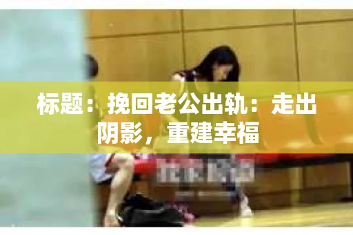 标题：挽回老公出轨：走出阴影，重建幸福