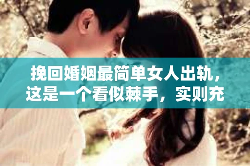 挽回婚姻最简单女人出轨，这是一个看似棘手，实则充满挑战的话题。在婚姻生活中，出轨往往是一个敏感且复杂的问题，但面对这样的情况，我们是否真的无路可走？今天，就让我们一起来探讨一下，如何挽回因女人出轨而摇摇欲坠的婚姻。