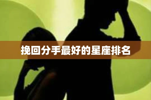 挽回分手最好的星座排名