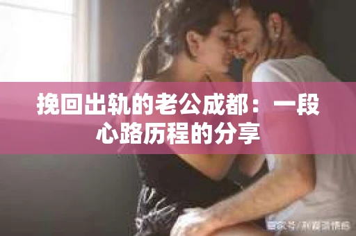 挽回出轨的老公成都：一段心路历程的分享