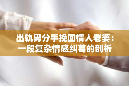 出轨男分手挽回情人老婆：一段复杂情感纠葛的剖析