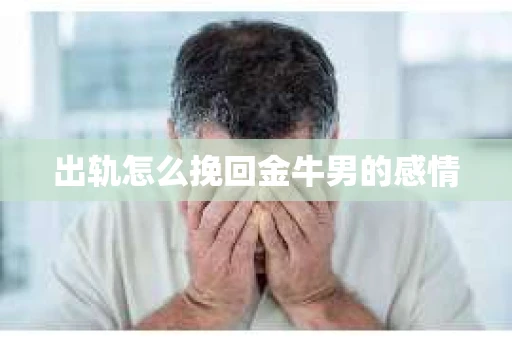 出轨怎么挽回金牛男的感情