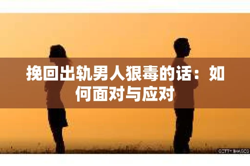 挽回出轨男人狠毒的话：如何面对与应对