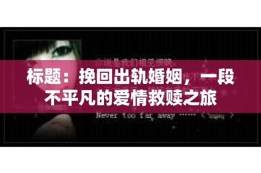 标题：挽回出轨婚姻，一段不平凡的爱情救赎之旅