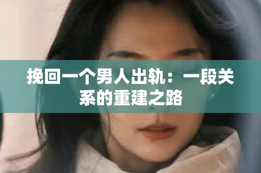 挽回一个男人出轨：一段关系的重建之路