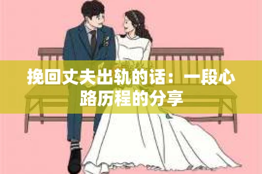 挽回丈夫出轨的话：一段心路历程的分享