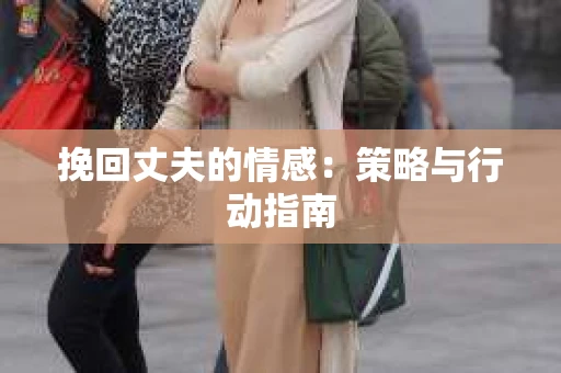 挽回丈夫的情感：策略与行动指南