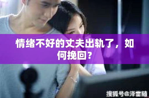 情绪不好的丈夫出轨了，如何挽回？