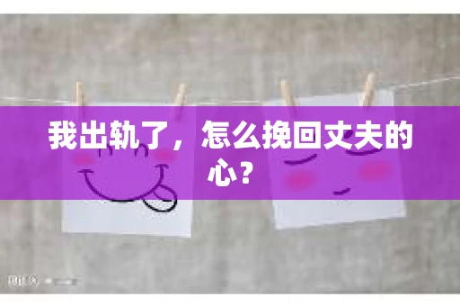 我出轨了，怎么挽回丈夫的心？