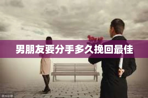 男朋友要分手多久挽回最佳 男朋友要分手多久挽回最佳