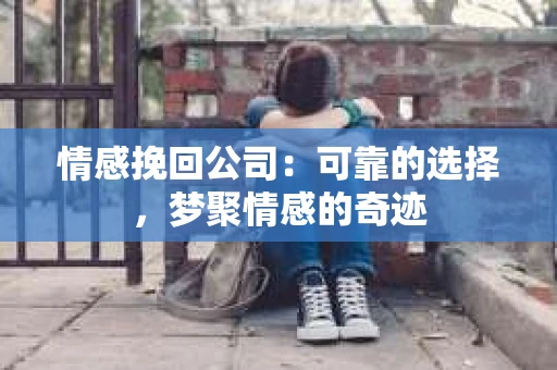 情感挽回公司：可靠的选择，梦聚情感的奇迹