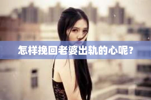 怎样挽回老婆出轨的心呢？