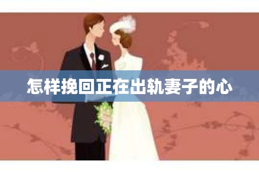 怎样挽回正在出轨妻子的心