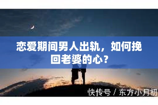 恋爱期间男人出轨，如何挽回老婆的心？