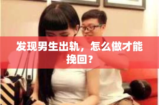 发现男生出轨，怎么做才能挽回？
