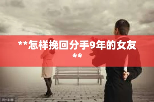 **怎样挽回分手9年的女友**
