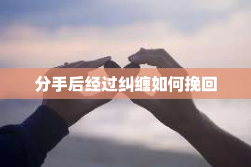 分手后经过纠缠如何挽回 分手后经过纠缠如何挽回
