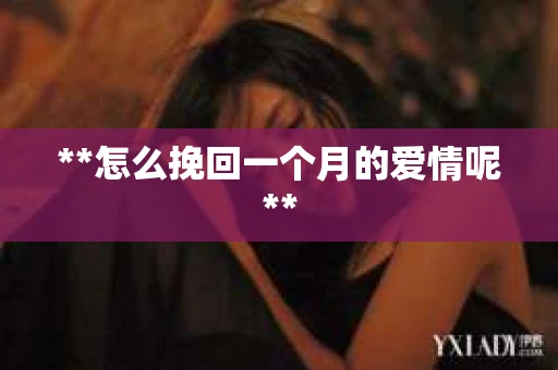 **怎么挽回一个月的爱情呢**