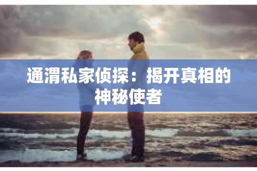 通渭私家侦探：揭开真相的神秘使者