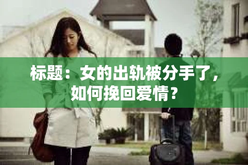 标题：女的出轨被分手了，如何挽回爱情？