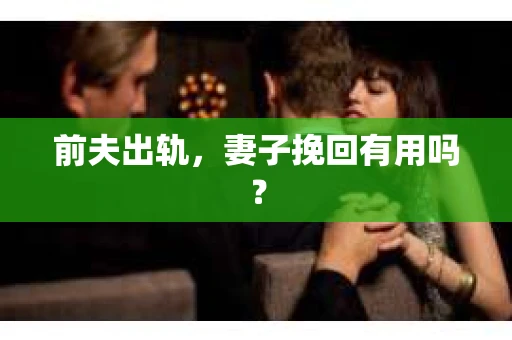 前夫出轨，妻子挽回有用吗？
