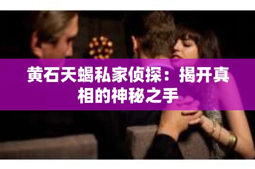 黄石天蝎私家侦探：揭开真相的神秘之手