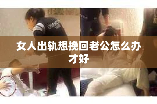 女人出轨想挽回老公怎么办才好