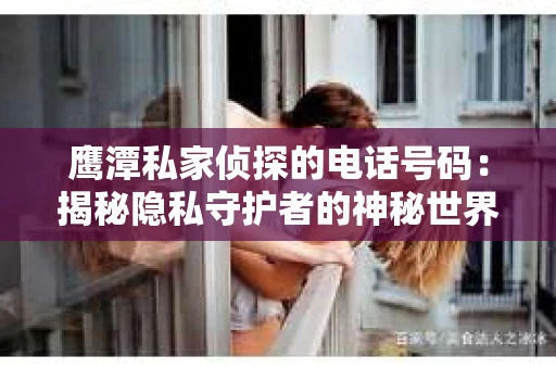 鹰潭私家侦探的电话号码：揭秘隐私守护者的神秘世界