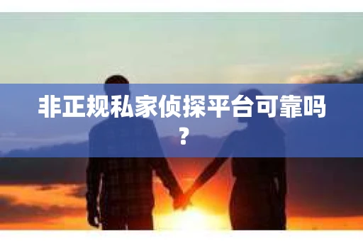 非正规私家侦探平台可靠吗？
