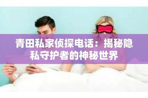 青田私家侦探电话：揭秘隐私守护者的神秘世界