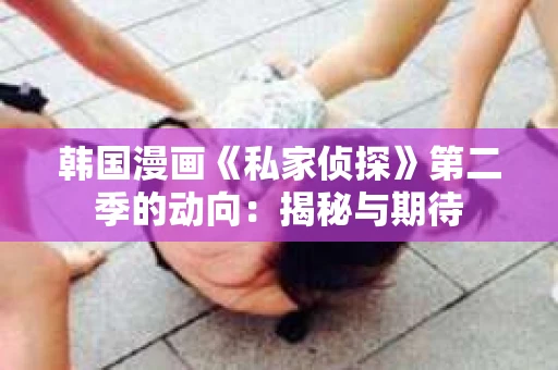 韩国漫画《私家侦探》第二季的动向：揭秘与期待