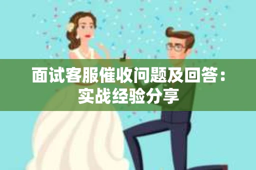 面试客服催收问题及回答：实战经验分享