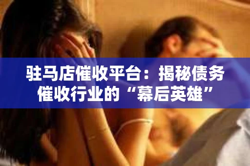驻马店催收平台：揭秘债务催收行业的“幕后英雄”