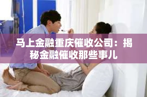 马上金融重庆催收公司：揭秘金融催收那些事儿