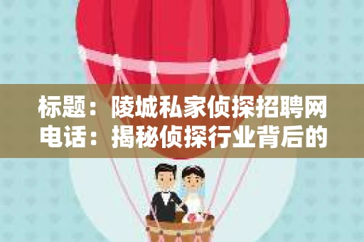 标题：陵城私家侦探招聘网电话：揭秘侦探行业背后的故事